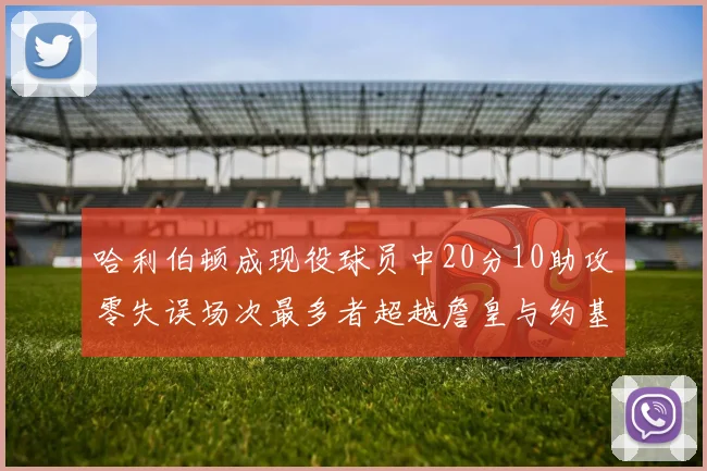 哈利伯顿成现役球员中20分10助攻零失误场次最多者超越詹皇与约基奇