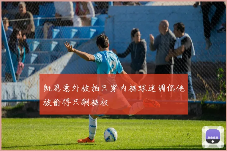 凯恩意外被拍只穿内裤球迷调侃他被偷得只剩裤衩