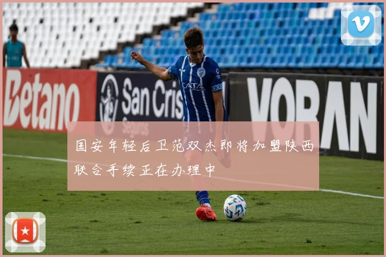 国安年轻后卫范双杰即将加盟陕西联合手续正在办理中