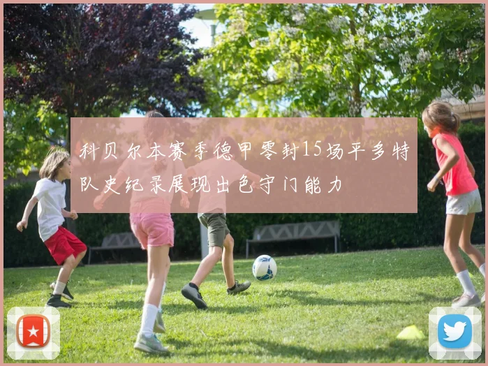 科贝尔本赛季德甲零封15场平多特队史纪录展现出色守门能力