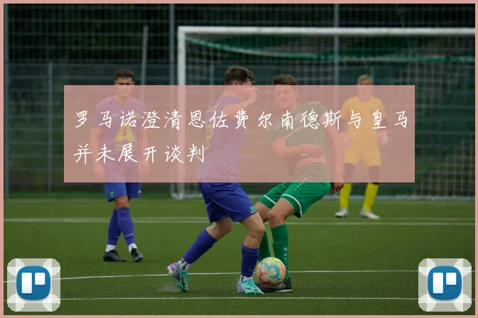罗马诺澄清恩佐费尔南德斯与皇马并未展开谈判