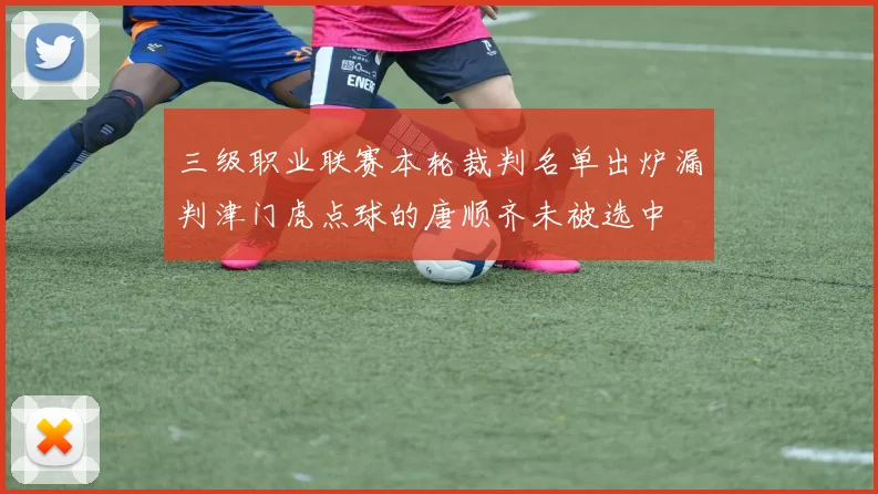 三级职业联赛本轮裁判名单出炉漏判津门虎点球的唐顺齐未被选中