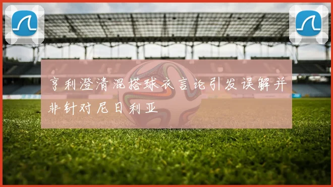 亨利澄清混搭球衣言论引发误解并非针对尼日利亚